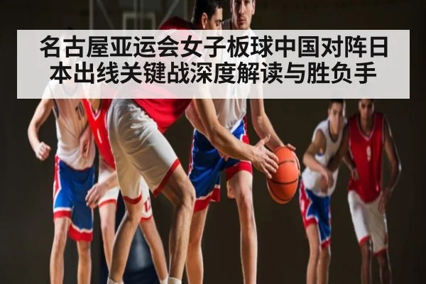 名古屋亚运会女子板球中国对阵日本出线关键战深度解读与胜负手