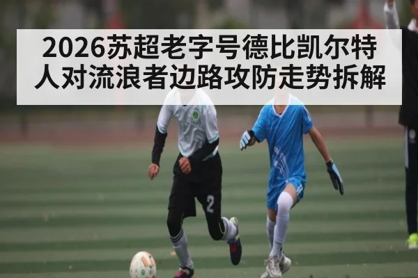 2026苏超老字号德比凯尔特人对流浪者边路攻防走势拆解